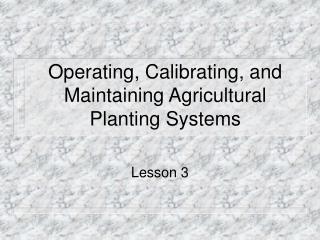 Operating, Calibrating, and Maintaining Agricultural Planting Systems