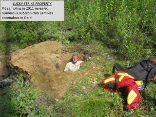 LUCKY STRIKE PROPERTY Pit sampling in 2011 revealed numerous subcrop rock samples anomalous in Gold