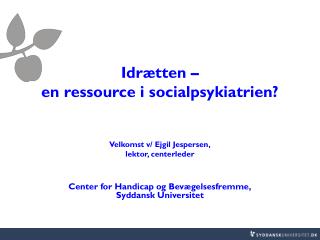 Idrætten – en ressource i socialpsykiatrien? Velkomst v/ Ejgil Jespersen, lektor, centerleder