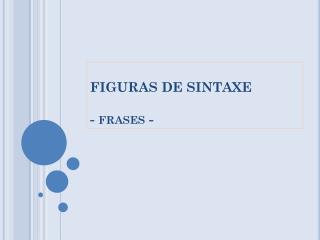 FIGURAS DE SINTAXE - frases -