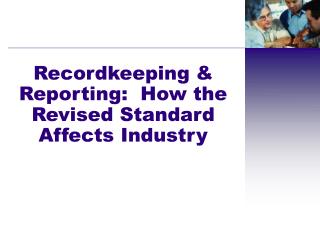 Recordkeeping &amp; Reporting: How the Revised Standard Affects Industry