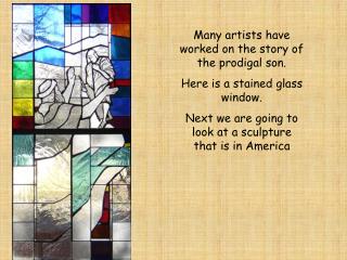 Many artists have worked on the story of the prodigal son. Here is a stained glass window.