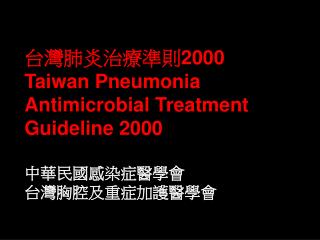 台灣肺炎治療準則 2000 Taiwan Pneumonia Antimicrobial Treatment Guideline 2000 中華民國感染症醫學會 台灣胸腔及重症加護醫學會