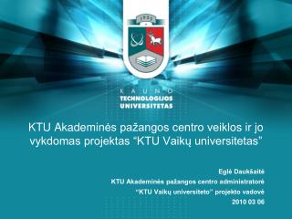 KTU Akademin ės pažangos centro veikl os ir jo vykdomas projektas “KTU Vaik ų universitetas”