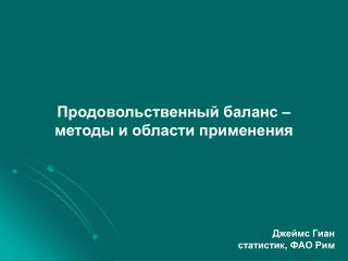 Продовольственный баланс – методы и области применения Джеймс Гиан статистик , ФАО Рим