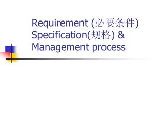 Requirement ( 必要条件 ) Specification( 规格 ) &amp; Management process