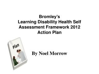 Bromley’s Learning Disability Health Self Assessment Framework 2012 Action Plan