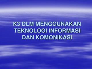 K3 DLM MENGGUNAKAN TEKNOLOGI INFORMASI DAN KOMONIKASI