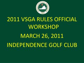 2011 VSGA RULES OFFICIAL WORKSHOP MARCH 26, 2011 INDEPENDENCE GOLF CLUB