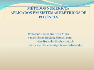 MÉTODOS NUMÉRICOS APLICADOS EM SISTEMAS ELÉTRICOS DE POTÊNCIA Professor: Lissandro Brito Viena