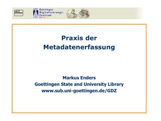 Praxis der Metadatenerfassung Markus Enders Goettingen State and University Library