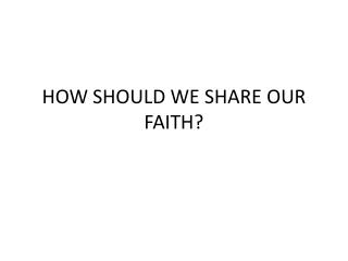 HOW SHOULD WE SHARE OUR FAITH?