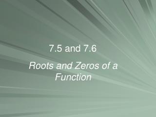 7.5 and 7.6 Roots and Zeros of a Function