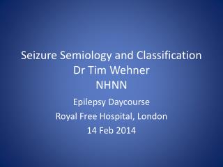 Seizure Semiology and Classification Dr Tim Wehner NHNN