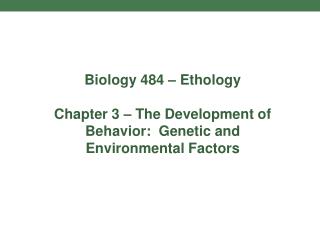 Biology 484 – Ethology Chapter 3 – The Development of Behavior: Genetic and Environmental Factors