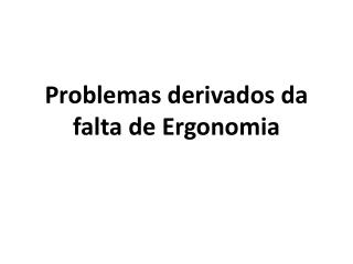 Problemas derivados da falta de Ergonomia