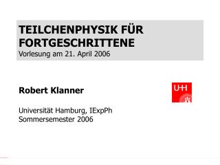 TEILCHENPHYSIK F ÜR FORTGESCHRITTENE Vorlesung am 21. April 2006