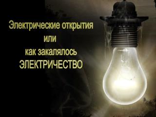 Электрические открытия или как закалялось ЭЛЕКТРИЧЕСТВО