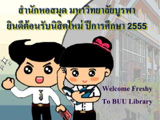 สำนักหอสมุด มหาวิทยาลัยบูรพา ยินดี ต้อนรับนิสิตใหม่ ปีการศึกษา 2555