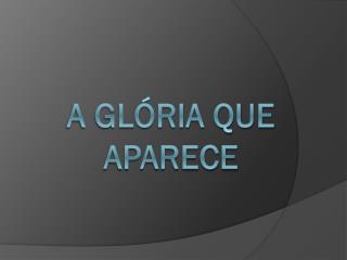 A Glória que Aparece