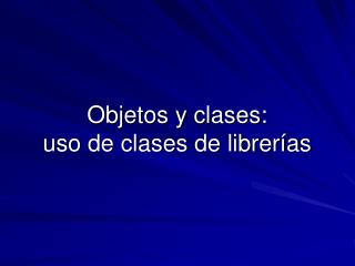 Objetos y clases: uso de clases de librerías