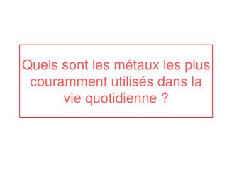 Quels sont les métaux les plus couramment utilisés dans la vie quotidienne ?