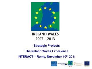 Strategic Projects The Ireland Wales Experience INTERACT – Rome, November 10 th 2011
