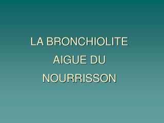 LA BRONCHIOLITE AIGUE DU NOURRISSON