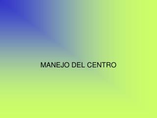 MANEJO DEL CENTRO