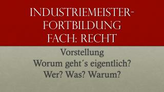 Industriemeister- Fortbildung Fach: Recht