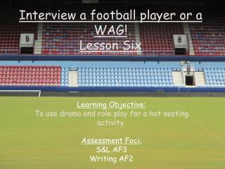 Interview a football player or a WAG! Lesson Six