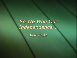 So We Won Our Independence….