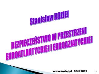 Stanisław KOZIEJ BEZPIECZEŃSTWO W PRZESTRZENI EUROATLANTYCKIEJ I EUROAZJATYCKIEJ