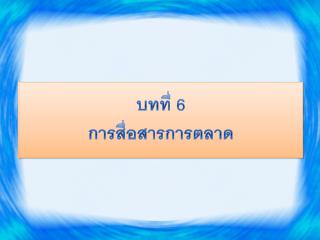 บทที่ 6 การสื่อสารการตลาด