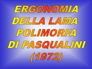ERGONOMIA DELLA LAMA POLIMORFA DI PASQUALINI (1972)