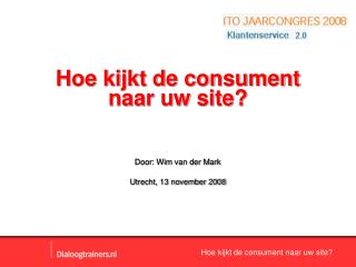 Hoe kijkt de consument naar uw site? Door: Wim van der Mark Utrecht, 13 november 2008