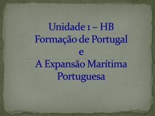 Unidade 1 – HB Formação de Portugal e A Expansão Marítima Portuguesa