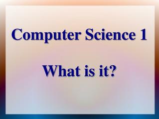 Computer Science 1 What is it?