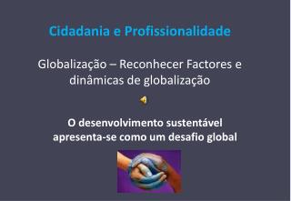 Cidadania e Profissionalidade Globalização – Reconhecer Factores e dinâmicas de globalização