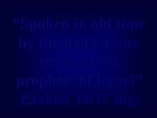 “Spoken in old time by the hand of my servants the prophets of Israel” Ezekiel 38:17 mg.