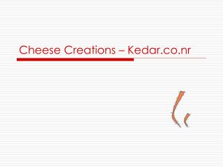 Cheese Creations – Kedar.co.nr