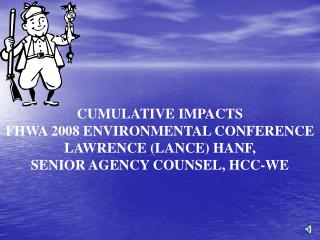 CUMULATIVE IMPACTS FHWA 2008 ENVIRONMENTAL CONFERENCE LAWRENCE (LANCE) HANF,