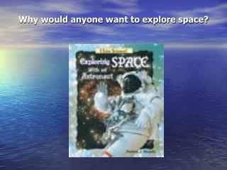 Why would anyone want to explore space?