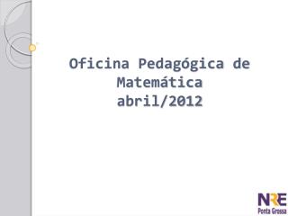 Oficina Pedagógica de Matemática abril/2012