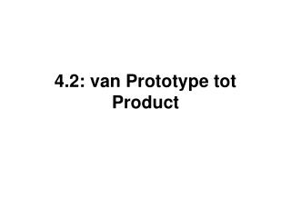 4.2: van Prototype tot Product