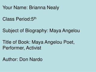 Your Name: Brianna Nealy Class Period:5 th Subject of Biography: Maya Angelou