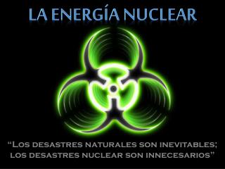 “Los desastres naturales son inevitables; los desastres nuclear son innecesarios”
