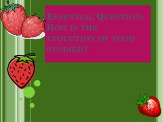 Essential Question: How is the evolution of food studied?