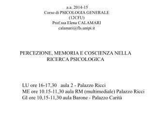 a.a. 2014-15 Corso di PSICOLOGIA GENERALE (12CFU) Prof.ssa Elena CALAMARI calamari@fls.unipi.it