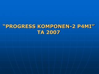 “PROGRESS KOMPONEN-2 P4MI” TA 2007